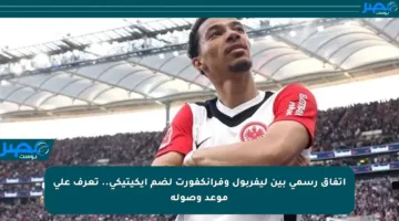 اتفاق رسمي بين ليفربول وفرانكفورت لضم إيكيتيكي.. تعرف على موعد وصوله